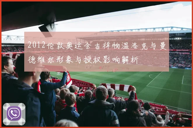 2012伦敦奥运会吉祥物温洛克与曼德维尔形象与授权影响解析