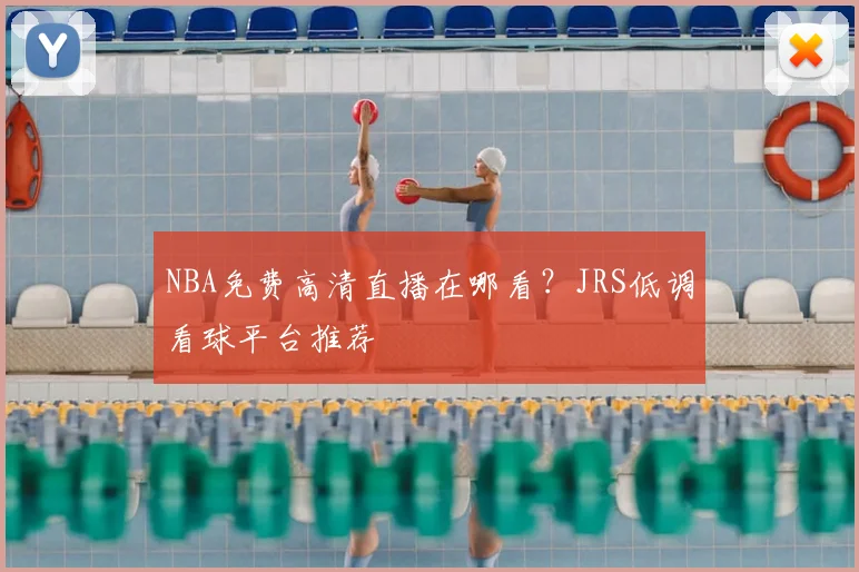 NBA免费高清直播在哪看？JRS低调看球平台推荐