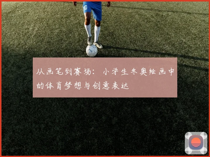 从画笔到赛场：小学生冬奥绘画中的体育梦想与创意表达