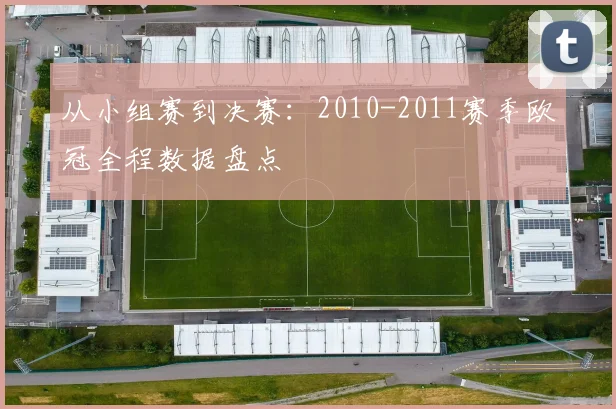 从小组赛到决赛：2010-2011赛季欧冠全程数据盘点