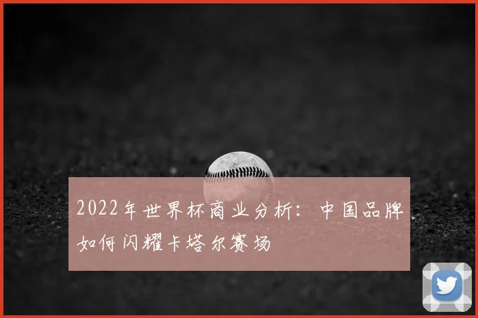 2022年世界杯商业分析：中国品牌如何闪耀卡塔尔赛场