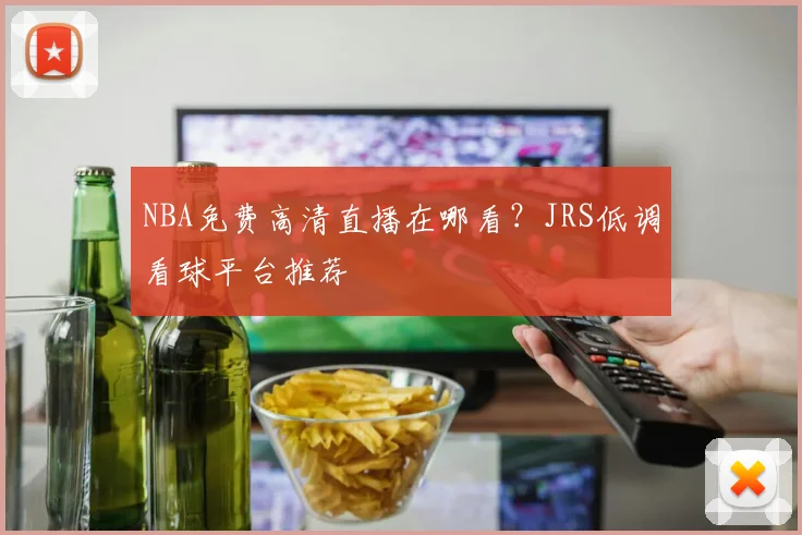 NBA免费高清直播在哪看？JRS低调看球平台推荐