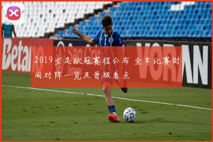 2019女足欧冠赛程公布 全年比赛时间对阵一览及晋级看点