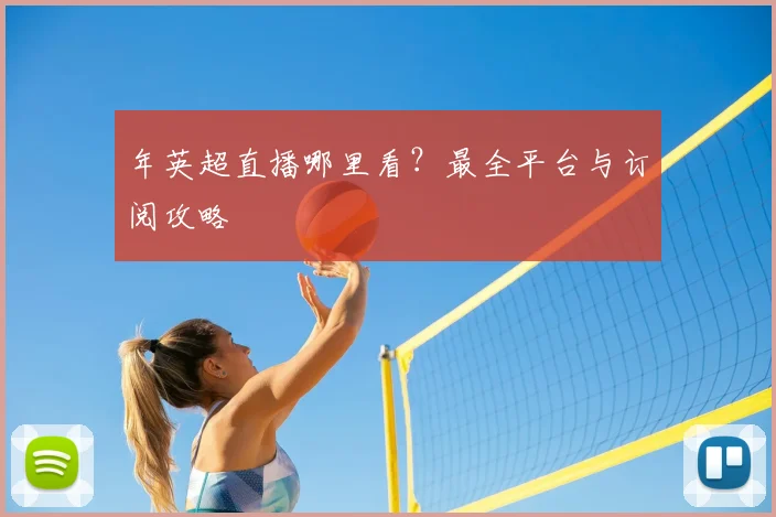 年英超直播哪里看？最全平台与订阅攻略