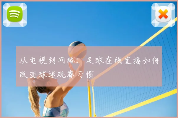 从电视到网络：足球在线直播如何改变球迷观赛习惯