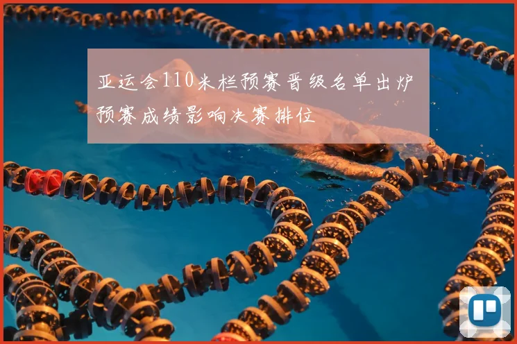 亚运会110米栏预赛晋级名单出炉 预赛成绩影响决赛排位