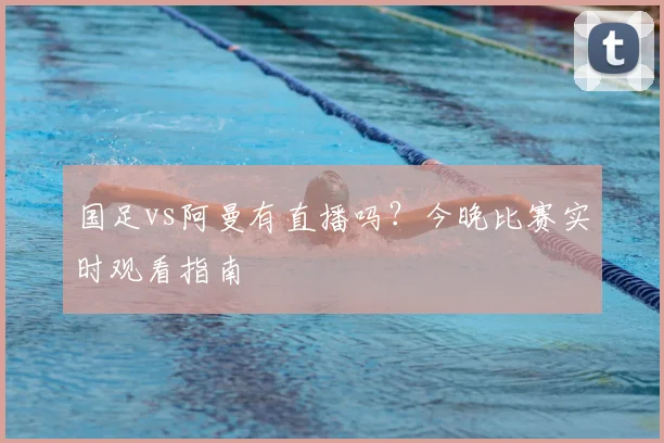 国足vs阿曼有直播吗？今晚比赛实时观看指南