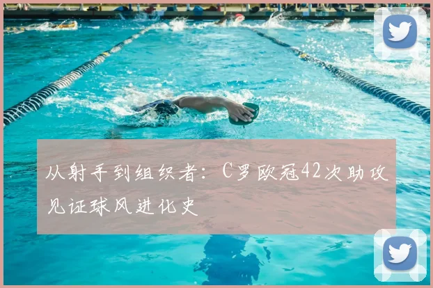 从射手到组织者：C罗欧冠42次助攻见证球风进化史