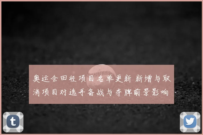 奥运会田径项目名单更新 新增与取消项目对选手备战与夺牌前景影响
