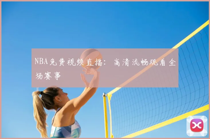 NBA免费视频直播：高清流畅观看全场赛事