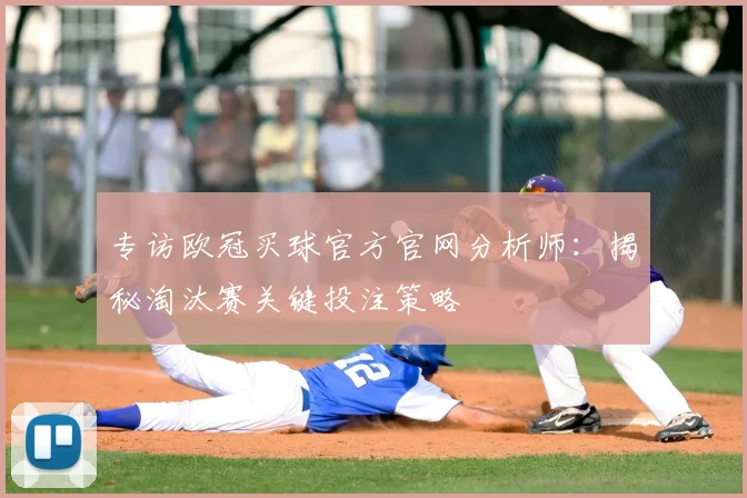 专访欧冠买球官方官网分析师：揭秘淘汰赛关键投注策略