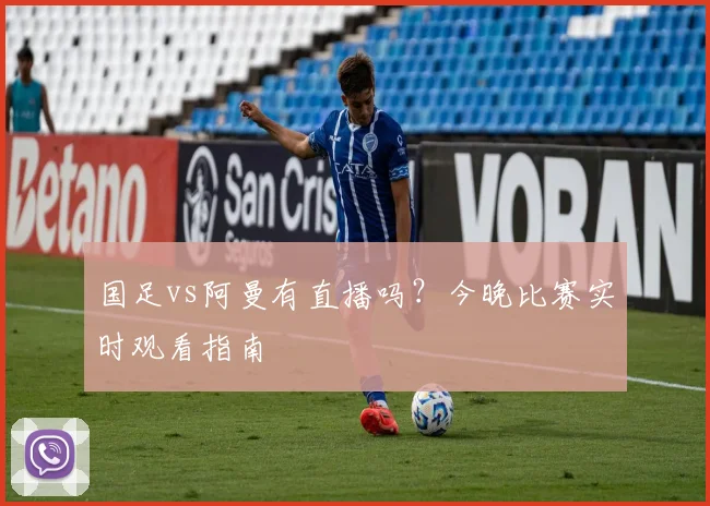 国足vs阿曼有直播吗？今晚比赛实时观看指南