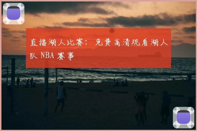 直播湖人比赛：免费高清观看湖人队 NBA 赛事