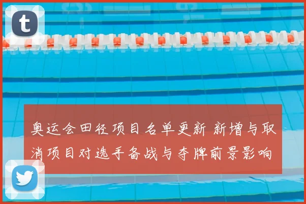 奥运会田径项目名单更新 新增与取消项目对选手备战与夺牌前景影响