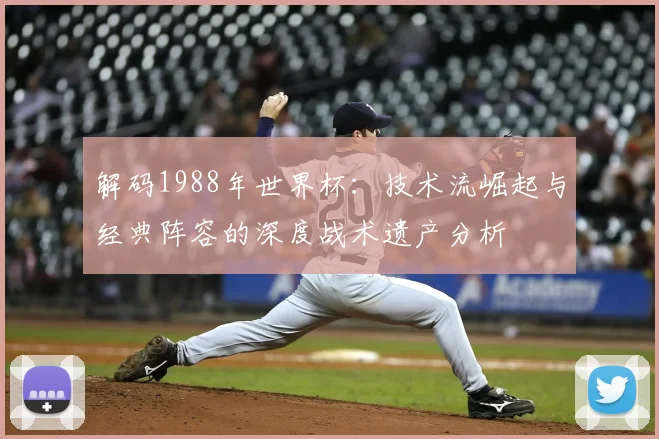 解码1988年世界杯：技术流崛起与经典阵容的深度战术遗产分析