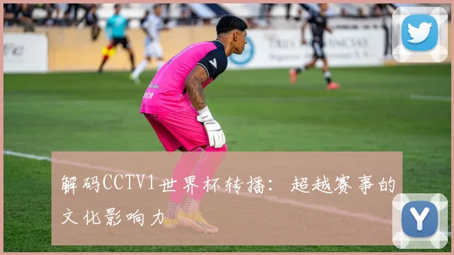 解码CCTV1世界杯转播：超越赛事的文化影响力
