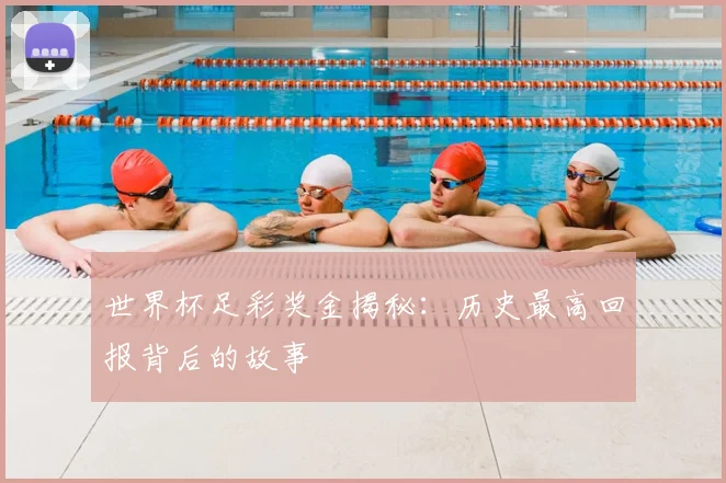 世界杯足彩奖金揭秘：历史最高回报背后的故事