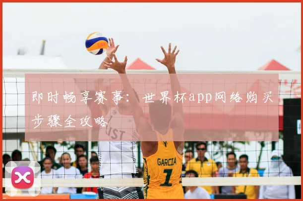 即时畅享赛事：世界杯app网络购买步骤全攻略