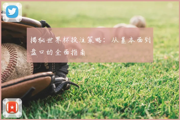 揭秘世界杯投注策略:从基本面到盘口的全面指南