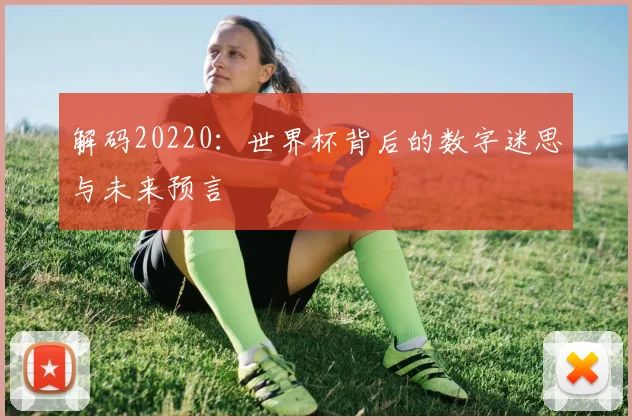 解码20220：世界杯背后的数字迷思与未来预言