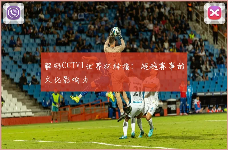 解码CCTV1世界杯转播：超越赛事的文化影响力