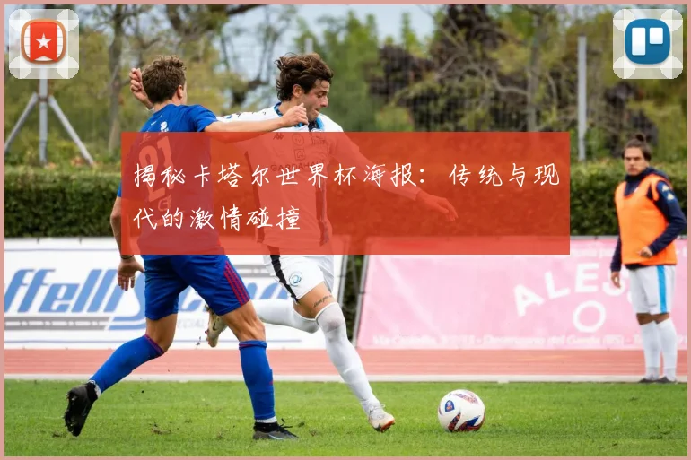 揭秘卡塔尔世界杯海报：传统与现代的激情碰撞