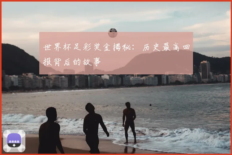 世界杯足彩奖金揭秘：历史最高回报背后的故事